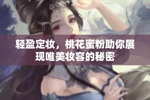 轻盈定妆，桃花蜜粉助你展现唯美妆容的秘密