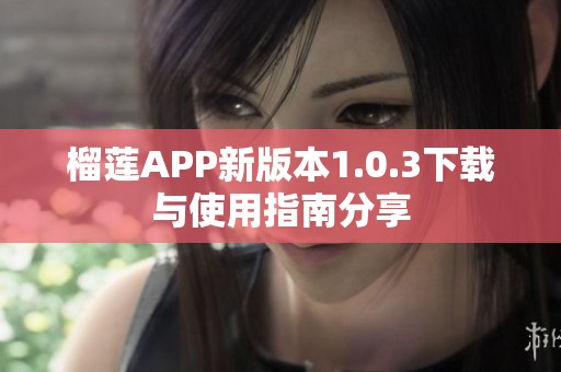 榴莲APP新版本1.0.3下载与使用指南分享