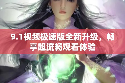 9.1视频极速版全新升级，畅享超流畅观看体验