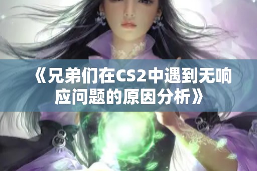 《兄弟们在CS2中遇到无响应问题的原因分析》