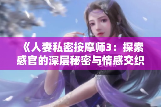 《人妻私密按摩师3：探索感官的深层秘密与情感交织》