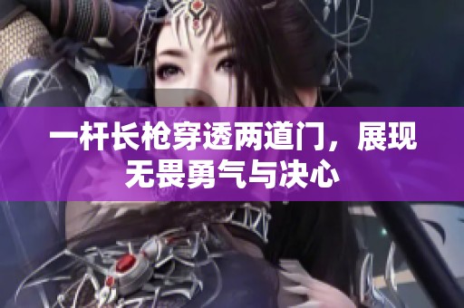 一杆长枪穿透两道门，展现无畏勇气与决心