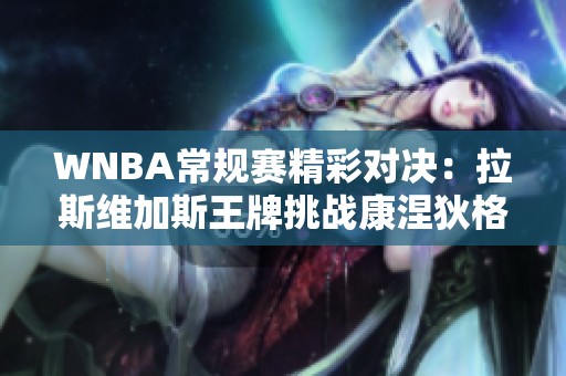 WNBA常规赛精彩对决：拉斯维加斯王牌挑战康涅狄格太阳