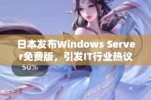 日本发布Windows Server免费版，引发IT行业热议与期待