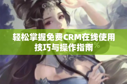 轻松掌握免费CRM在线使用技巧与操作指南