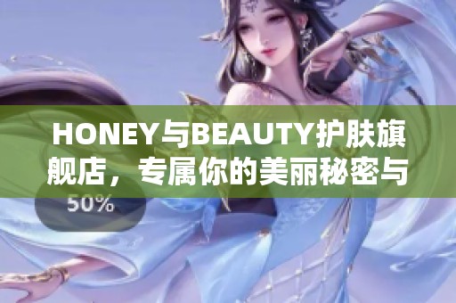 HONEY与BEAUTY护肤旗舰店，专属你的美丽秘密与肌肤呵护