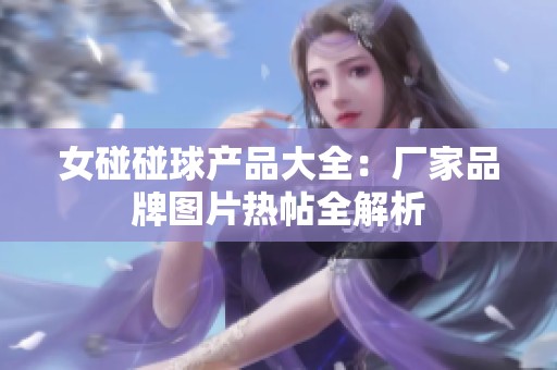 女碰碰球产品大全：厂家品牌图片热帖全解析