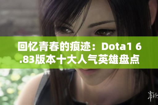 回忆青春的痕迹：Dota1 6.83版本十大人气英雄盘点