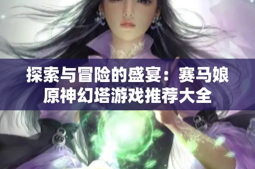 探索与冒险的盛宴：赛马娘原神幻塔游戏推荐大全