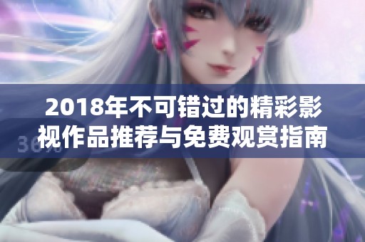 2018年不可错过的精彩影视作品推荐与免费观赏指南