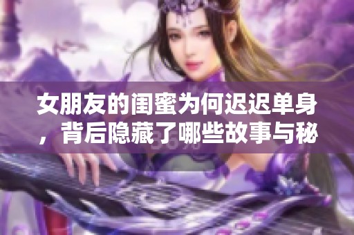 女朋友的闺蜜为何迟迟单身，背后隐藏了哪些故事与秘密