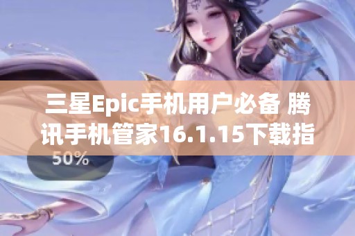 三星Epic手机用户必备 腾讯手机管家16.1.15下载指南