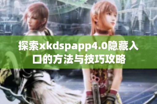 探索xkdspapp4.0隐藏入口的方法与技巧攻略