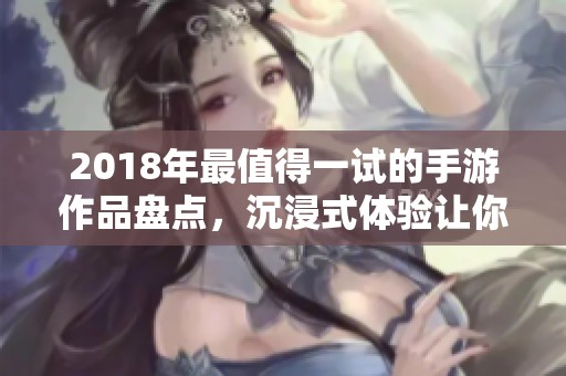 2018年最值得一试的手游作品盘点，沉浸式体验让你爱不释手