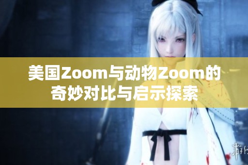 美国Zoom与动物Zoom的奇妙对比与启示探索