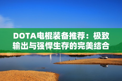 DOTA电棍装备推荐：极致输出与强悍生存的完美结合