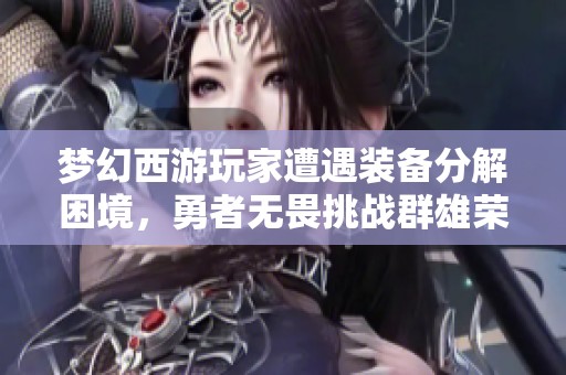 梦幻西游玩家遭遇装备分解困境，勇者无畏挑战群雄荣耀之战