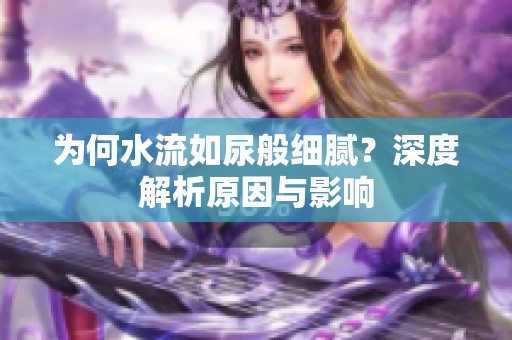 为何水流如尿般细腻？深度解析原因与影响