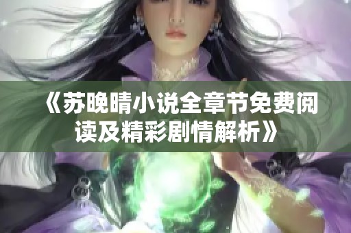 《苏晚晴小说全章节免费阅读及精彩剧情解析》