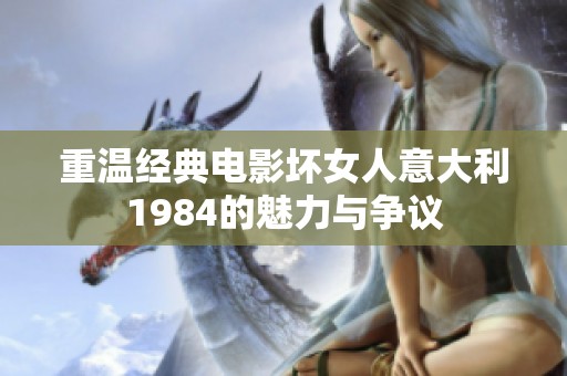 重温经典电影坏女人意大利1984的魅力与争议