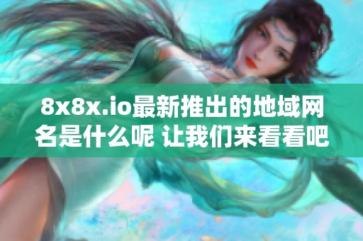 8x8x.io最新推出的地域网名是什么呢 让我们来看看吧