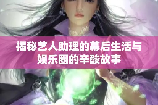 揭秘艺人助理的幕后生活与娱乐圈的辛酸故事