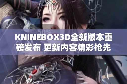 KNINEBOX3D全新版本重磅发布 更新内容精彩抢先看