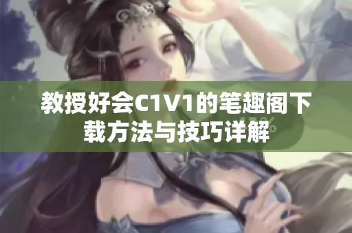 教授好会C1V1的笔趣阁下载方法与技巧详解