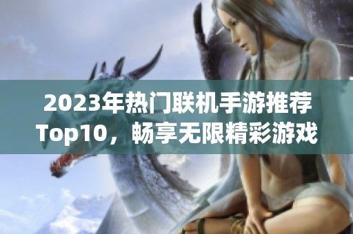 2023年热门联机手游推荐Top10，畅享无限精彩游戏体验