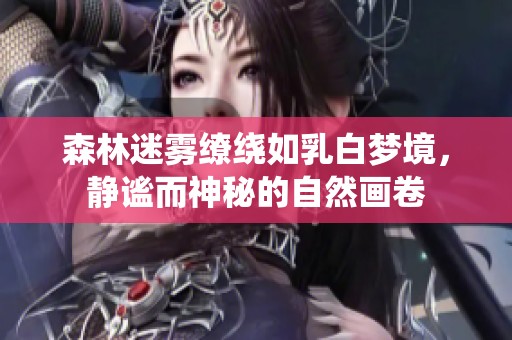 森林迷雾缭绕如乳白梦境，静谧而神秘的自然画卷