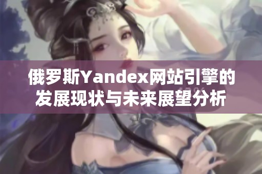 俄罗斯Yandex网站引擎的发展现状与未来展望分析