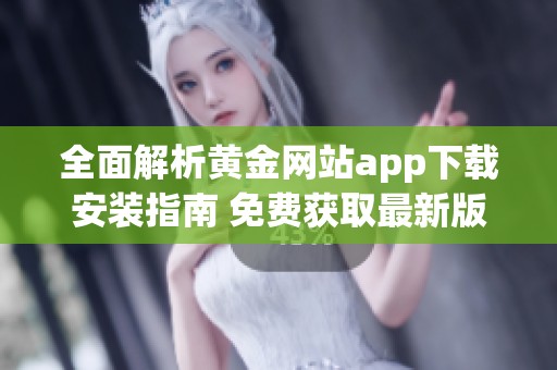 全面解析黄金网站app下载安装指南 免费获取最新版本方法