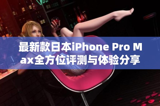 最新款日本iPhone Pro Max全方位评测与体验分享