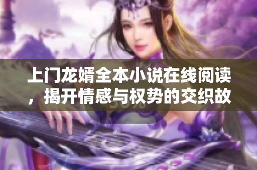 上门龙婿全本小说在线阅读，揭开情感与权势的交织故事