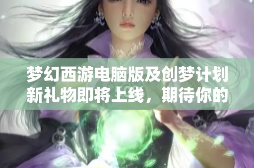 梦幻西游电脑版及创梦计划新礼物即将上线，期待你的参与