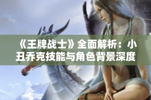 《王牌战士》全面解析：小丑乔克技能与角色背景深度剖析