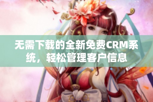 无需下载的全新免费CRM系统，轻松管理客户信息