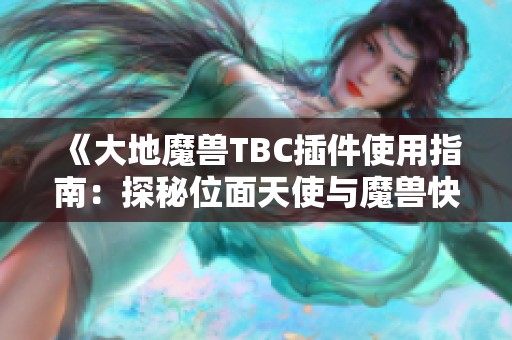 《大地魔兽TBC插件使用指南：探秘位面天使与魔兽快递切换技巧》