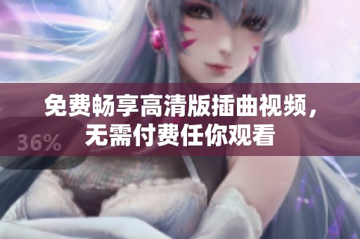 免费畅享高清版插曲视频，无需付费任你观看