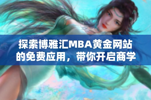 探索博雅汇MBA黄金网站的免费应用，带你开启商学新视野