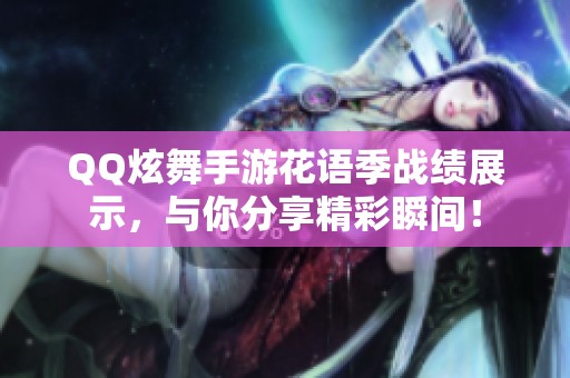 QQ炫舞手游花语季战绩展示，与你分享精彩瞬间！