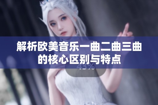 解析欧美音乐一曲二曲三曲的核心区别与特点