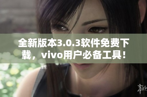 全新版本3.0.3软件免费下载，vivo用户必备工具！