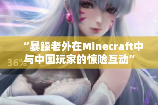 “暴躁老外在Minecraft中与中国玩家的惊险互动”