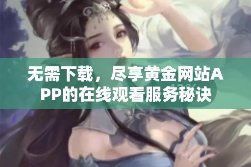 无需下载，尽享黄金网站APP的在线观看服务秘诀