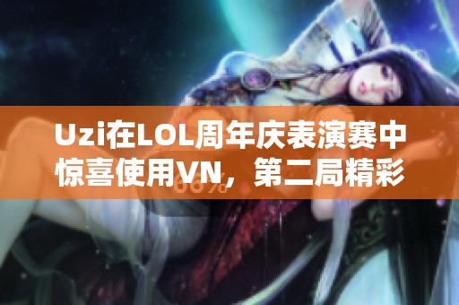 Uzi在LOL周年庆表演赛中惊喜使用VN，第二局精彩表现引热议