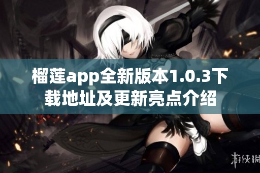 榴莲app全新版本1.0.3下载地址及更新亮点介绍