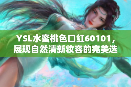 YSL水蜜桃色口红60101，展现自然清新妆容的完美选择