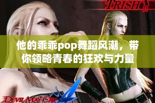 他的乖乖pop舞蹈风潮，带你领略青春的狂欢与力量