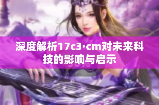 深度解析17c3·cm对未来科技的影响与启示